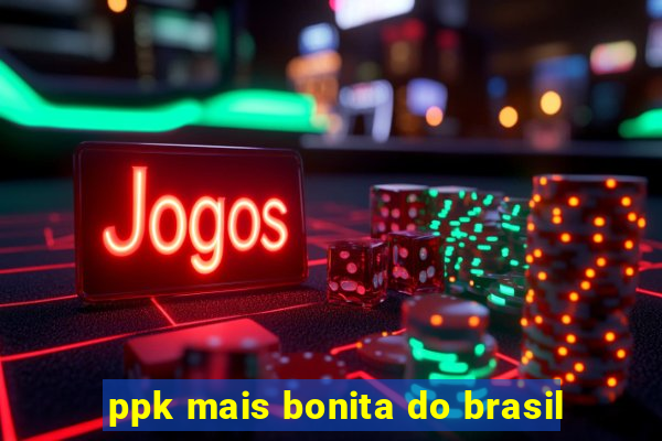 ppk mais bonita do brasil