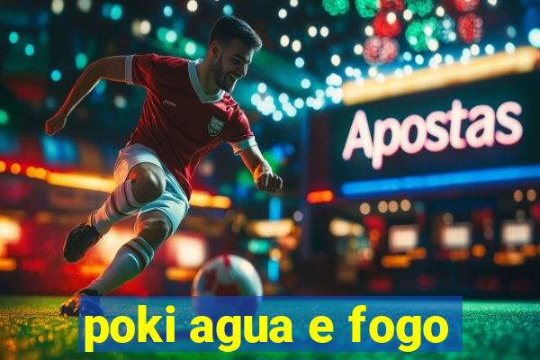 poki agua e fogo