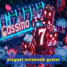 aluguel notebook gamer