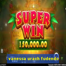 vanessa urach fudendo