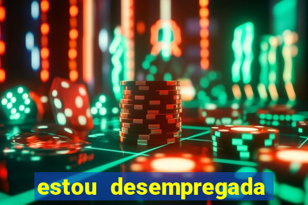 estou desempregada o que fazer para ganhar dinheiro 2024